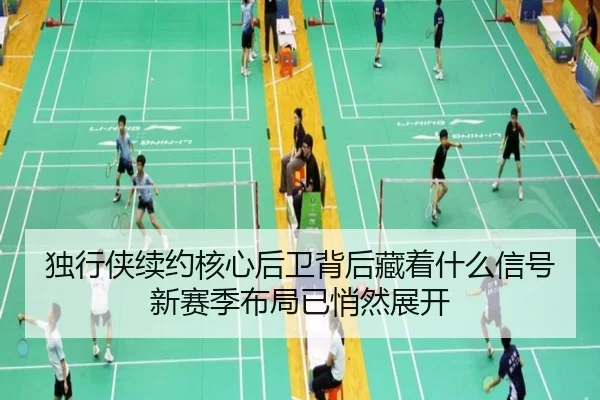独行侠续约核心后卫背后藏着什么信号新赛季布局已悄然展开